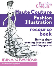 Title: Haute Couture Fashion Illustration Resource Book: How to draw evening dresses and wedding gowns, Author: Irina Ivanova