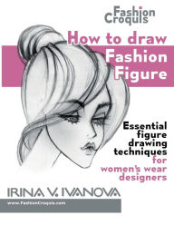 Title: How to draw fashion figure: Essential figure drawing techniques for women's wear designers, Author: Irina Ivanova