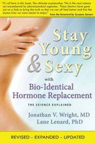 Title: Stay Young & Sexy with Bio-Identical Hormone Replacement: The Science Explained, Author: Jonathan V. Wright