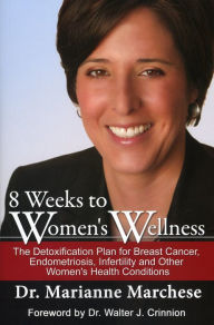 Title: 8 Weeks to Women's Wellness: The Detoxification Plan for Breast Cancer, Endometriosis, Infertility and Other Women's Health Conditions, Author: Dr. Marianne Marchese