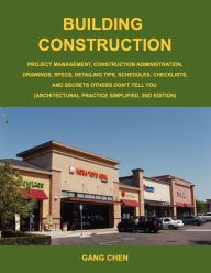 Title: Building Construction: Project Management, Construction Administration, Drawings, Specs, Detailing Tips, Schedules, Checklists, and Secrets Others DonnV, Author: Gang Chen