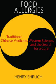 Title: Food Allergies:: Traditional Chinese Medicine, Western Science, and the Search for a Cure, Author: Henry Ehrlich