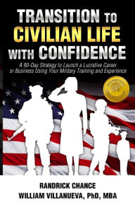 Title: Transition to Civilian Life with Confidence: A 90-Day Strategy to Launch a Lucrative Career or Business Using Your Military Training and Experience, Author: Randrick Chance