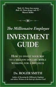 Title: The Millionaire Employee Investment Guide: How to invest your way to a million dollars while working for a paycheck, Author: Roger Dean Smith