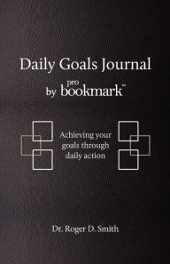 Title: Daily Goals Journal: Achieving your goals through daily action, Author: Roger D Smith