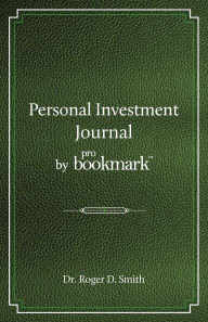 Title: Personal Investment Journal by proBookmark: A stock market research guide for the frustrated individual investor who cannot follow the cryptic methods of gurus, does not have a super computer in the basement, and cannot spend 10 hours a day studying the m, Author: Roger D Smith