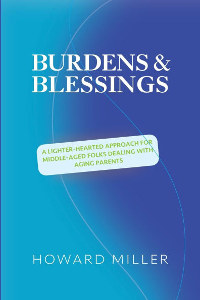 /Burdens & Blessings: A Lighter-Hearted Approach for Middle-Aged Folks Dealing with Aging Parents