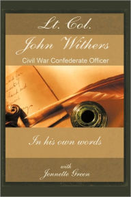 Title: Lt Col John Withers, Civil War Confederate Officer, In His Own Words, Author: John Withers