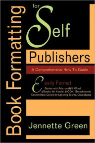 Title: Book Formatting for Self-Publishers, a Comprehensive How-to Guide: Easily Format Books with Microsoft Word; Format eBooks for Kindle, NOOK; Convert Book Covers for Lightning Source, CreateSpace, Author: Jennette Green