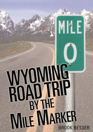 Title: Wyoming Road Trip by the Mile Marker: Travel/Vacation Guide to Yellowstone, Grand Teton, Devils Tower, Oregon Trail, Camping, Hiking, Tourism, More..., Author: Brook Besser