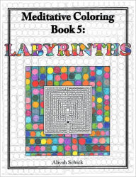 Title: Labyrinths: Meditative Coloring Book 5: Adult Coloring for relaxation, stress reduction, meditation, spiritual connection, prayer, centering, healing, and coming into your deep true self; for ages 9-109, Author: Aliyah Schick