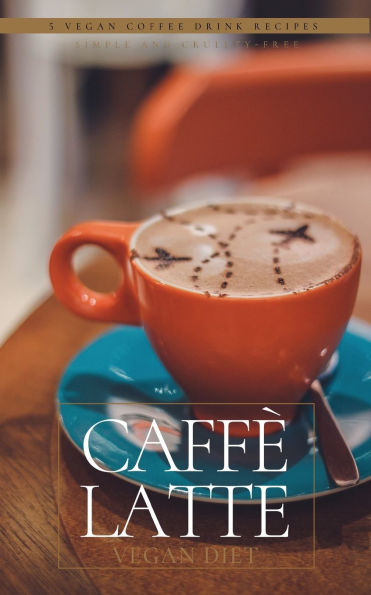 Caff� Latte: 5 Vegan Coffee Drink Recipes