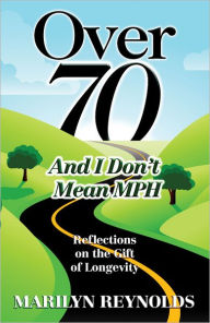 Title: Over 70 and I Don't Mean MPH: Reflections on the Gift of Longevity, Author: Marilyn Reynolds