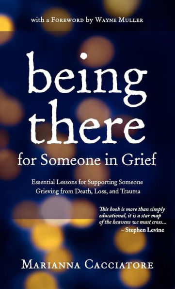 Being There for Someone in Grief - Essential Lessons for Supporting Someone Grieving from Death, Loss and Trauma