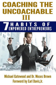 Title: Coaching the Uncoachable III: 7 Habits of Empowered Entreprenuer$, Author: Michael Gatewood