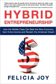 Title: Hybrid Entrepreneurship: How the Middle Class Can Beat the Slow Economy, Earn Extra Income and Reclaim the American Dream, Author: Felicia Joy