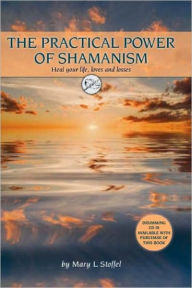 Title: The Practical Power of Shamanism: Heal Your Life, Loves and Losses, Author: Mary Stoffel