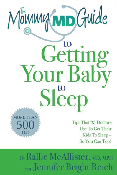 The Mommy MD Guide to Getting Your Baby to Sleep So You Can Too!: Tips that 38 Doctors Who Are Also Mothers Use to Get Their Kids to Sleep