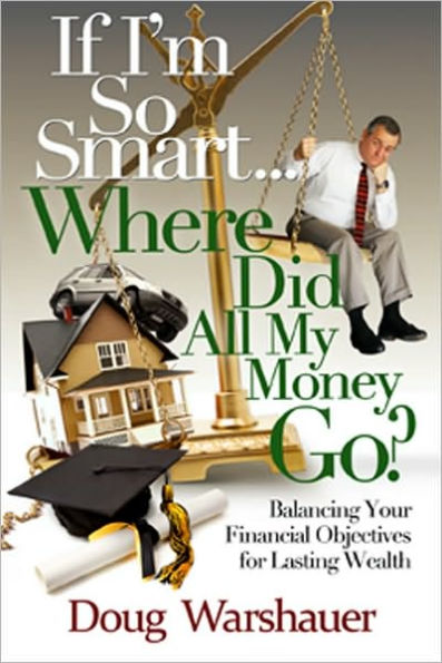 If I'm So Smart... Where Did All My Money Go?: Balancing Your Financial Objectives for Lasting Wealth