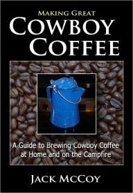 Title: Making Great Cowboy Coffee: A Guide to Brewing Cowboy Coffee at Home and on the Campfire, Author: Jack Mccoy