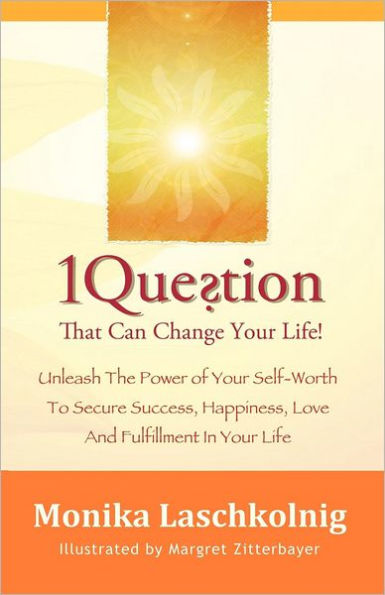 1 Question That Can Change Your Life: Unleash The Power of Your Self-Worth To Secure Success, Happiness, Love And Fulfillment In Your Life