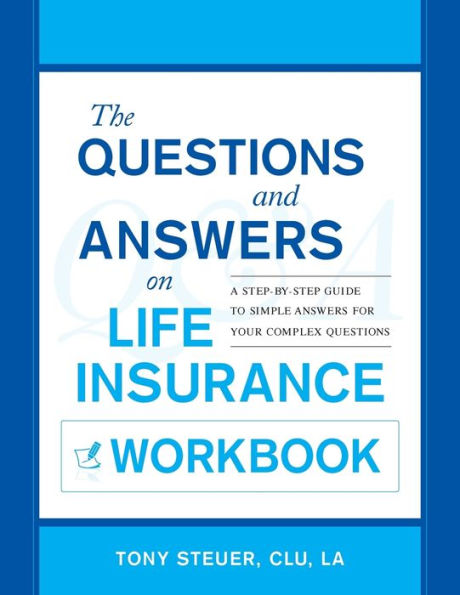 The Questions and Answers on Life Insurance Workbook: A Step-By-Step Guide to Simple Answers for Your Complex Questions