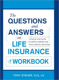 Title: The Questions and Answers on Life Insurance Workbook: A Step-by-Step Guide to Simple Answers for Your Complex Questions, Author: Anthony Steuer