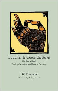 Title: Toucher le Coeur du Sujet: Essais sur la pratique bouddhiste de l'attention, Author: Gil Fronsdal