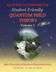 Title: Solutions to Problems for Student Friendly Quantum Field Theory Volume 1: Basic Principles and QED, Author: Robert D. Klauber