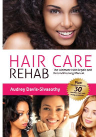 Title: Hair Care Rehab: The Ultimate Hair Repair & Reconditioning Manual, Author: Audrey Davis-Sivasothy