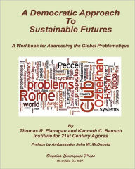 Title: A Democratic Approach to Sustainable Futures: A Workbook for Addressing the Global Problematique, Author: Thomas R Flanagan