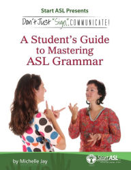 Title: Don't Just Sign... Communicate!: A Student's Guide to Mastering ASL Grammar, Author: Michelle Jay