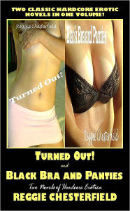 Title: Turned Out! and Black Bra and Panties: Two Novels of Hardcore Erotica, Author: Reggie Chesterfield