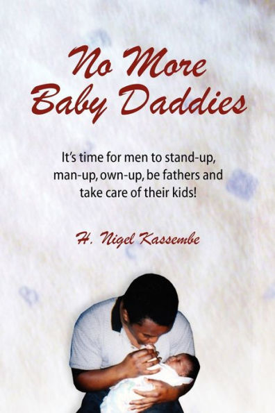 No More Baby Daddies: It's time for men to stand-up, man-up, own-up, be fathers and take care of their kids!