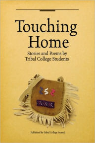 Title: Touching Home- Stories and Poems by Tribal College Students, Author: Tribal College Journal