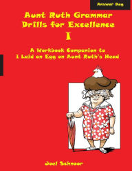 Title: Aunt Ruth Grammar Drills for Excellence I Answer Key: A workbook companion to I Laid an Egg on Aunt Ruth's Head, Author: Joel F Schnoor