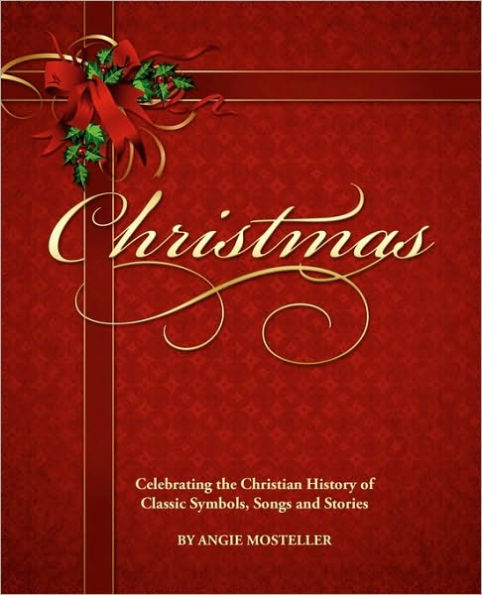 Christmas, Celebrating The Christian History Of Classic Symbols, Songs And Stories