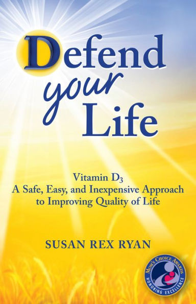 Defend Your Life: Vitamin D3 A Safe, Easy & Inexpensive Approach to Improving Quality of Life