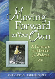 Title: Moving Forward on Your Own: A Financial Guidebook for Widows, Author: Kathleen M. Rehl