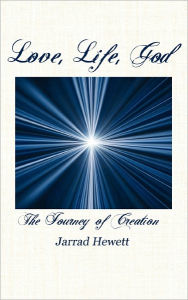 Title: Love, Life, God: The Journey of Creation, Author: Jarrad Hewett