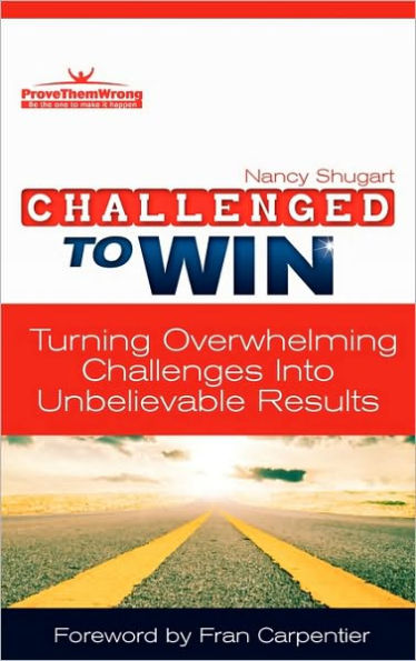 Challenged To Win: Turning Overwhelming Challenges Into Unbelievable Results, Second Edition