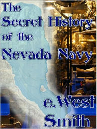 Title: The Secret History of the Nevada Navy, Author: e.West Smith