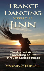 Title: Trance Dancing With the Jinn: The Ancient Art of Contacting Spirits Through Ecstatic Dance, Author: Yasmin Henkesh