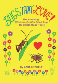 Title: BUGS THAT LOVE! The Amazing Western Conifer Seed Bug (and Shield Bugs Too!), Author: Lori- Michele