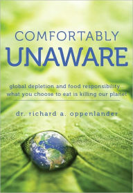 Title: Comfortably Unaware: Global Depletion and Food Responsibility... What You Choose to Eat Is Killing our Planet, Author: Richard A. Oppenlander