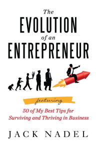 Title: The Evolution of an Entrepreneur: Featuring 50 of My Best Tips for Surviving and Thriving in Business, Author: Jack Nadel