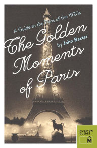 Title: The Golden Moments of Paris: A Guide to the Paris of the 1920s, Author: John Baxter