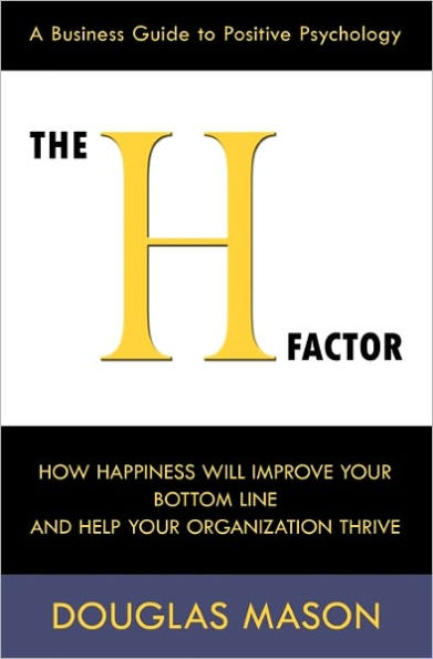 The H-Factor, A Business Guide To Positive Psychology, How Happiness Will Improve Your Bottom Line And Help Your Organization Thrive