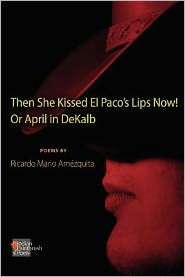 Title: The She Kissed El Paco's Lips Now! Or April in DeKalb, Author: Ricardo Mario Amezquita