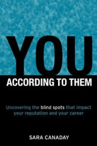 Title: YOU -- According to Them: Uncovering the Blind Spots That Impact Your Reputation and Your Career, Author: Sara Canaday